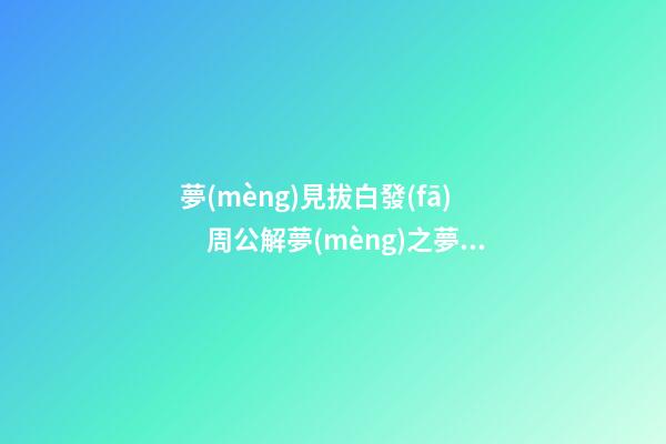 夢(mèng)見拔白發(fā)　周公解夢(mèng)之夢(mèng)到拔白發(fā)